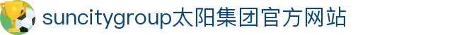 首页-suncitygroup太阳集团官方网站